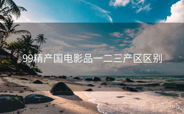 99精产国电影品一二三产区区别  第1张