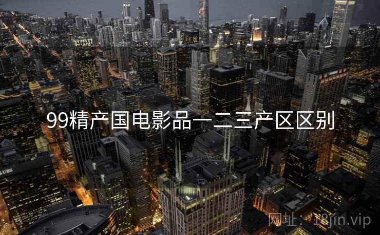 99精产国电影品一二三产区区别  第2张