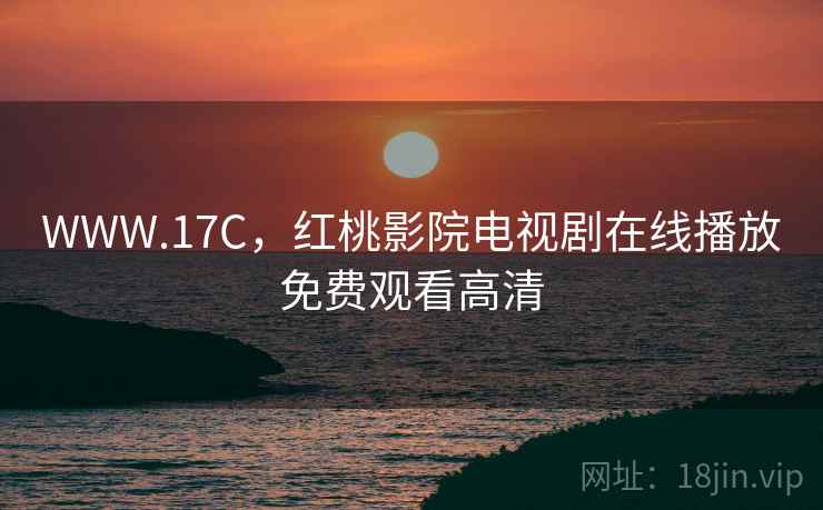 WWW.17C，红桃影院电视剧在线播放免费观看高清  第2张