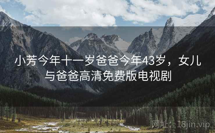 小芳今年十一岁爸爸今年43岁，女儿与爸爸高清免费版电视剧  第2张