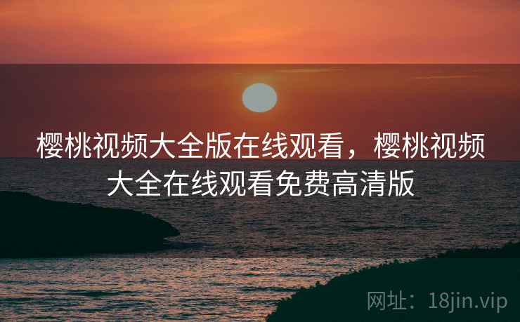 樱桃视频大全版在线观看，樱桃视频大全在线观看免费高清版  第1张