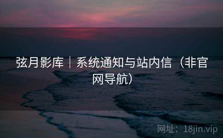 弦月影库｜系统通知与站内信（非官网导航）  第1张