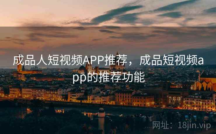 成品人短视频APP推荐，成品短视频app的推荐功能  第1张