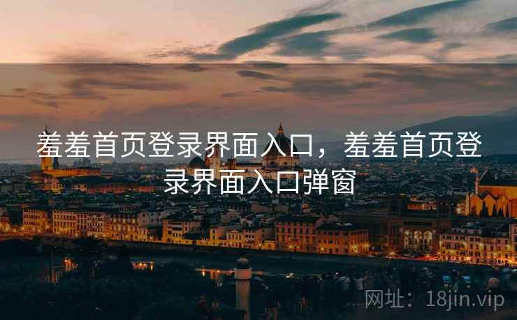 羞羞首页登录界面入口，羞羞首页登录界面入口弹窗  第2张