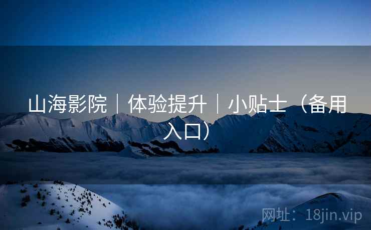 山海影院｜体验提升｜小贴士（备用入口）  第2张