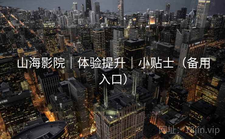 山海影院｜体验提升｜小贴士（备用入口）  第1张