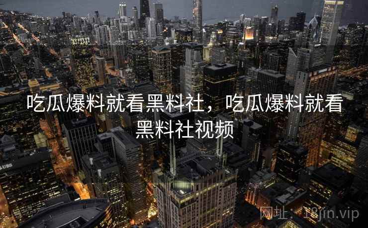 吃瓜爆料就看黑料社，吃瓜爆料就看黑料社视频  第1张