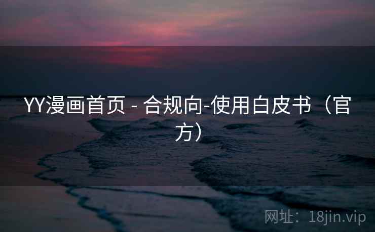 YY漫画首页 - 合规向-使用白皮书（官方）  第2张