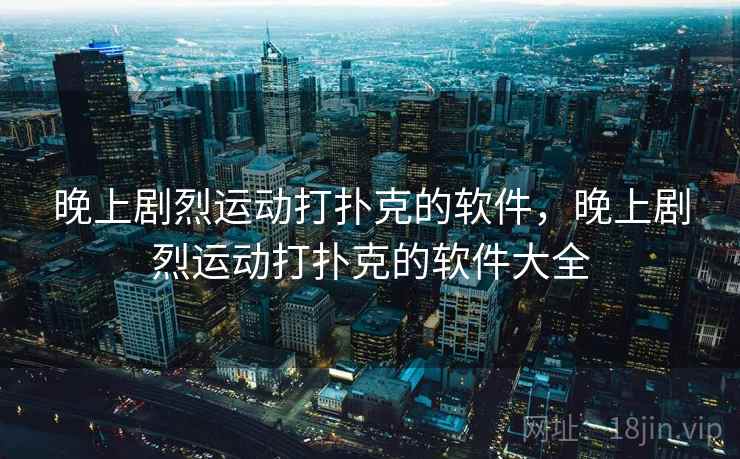 晚上剧烈运动打扑克的软件，晚上剧烈运动打扑克的软件大全  第2张