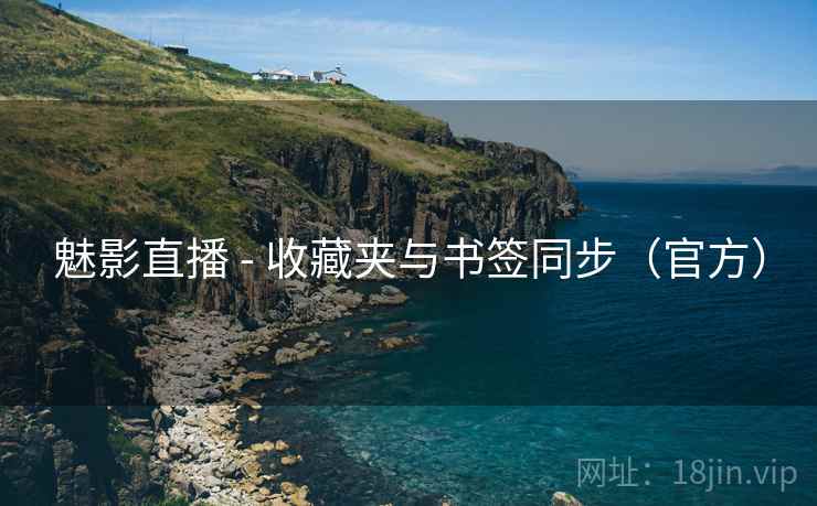 魅影直播 - 收藏夹与书签同步（官方）