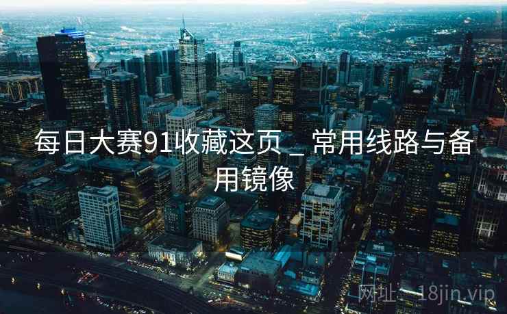 每日大赛91收藏这页 _ 常用线路与备用镜像