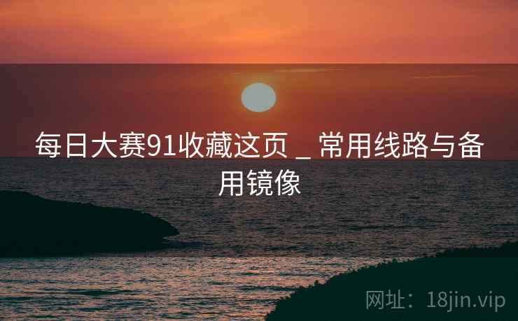 每日大赛91收藏这页 _ 常用线路与备用镜像