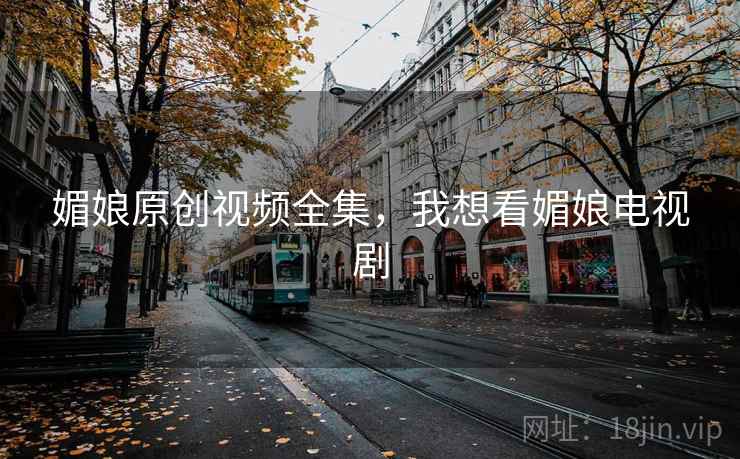 媚娘原创视频全集，我想看媚娘电视剧