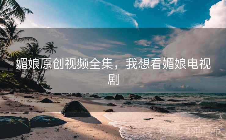 媚娘原创视频全集，我想看媚娘电视剧