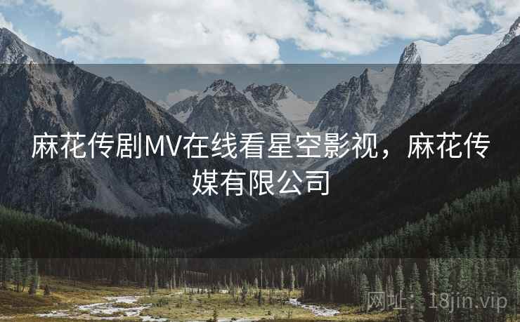 麻花传剧MV在线看星空影视,麻花传媒有限公司  第2张 麻花传剧MV在线看星空影视,麻花传媒有限公司  第2张