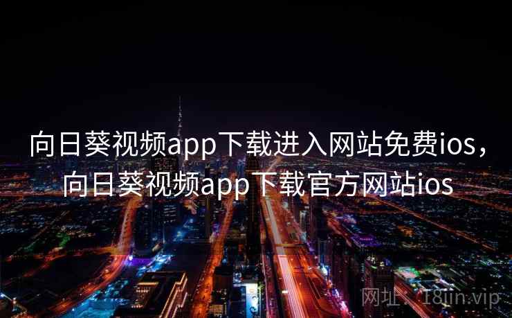 向日葵视频app下载进入网站免费ios,向日葵视频app下载官方网站ios  第2张 向日葵视频app下载进入网站免费ios,向日葵视频app下载官方网站ios  第2张