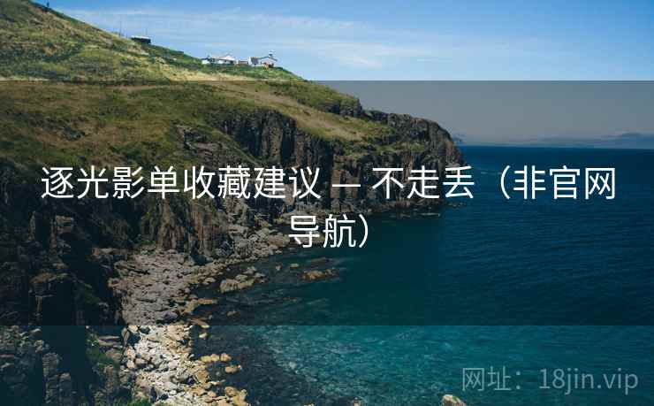 逐光影单收藏建议 — 不走丢(非官网导航)  第2张 逐光影单收藏建议 — 不走丢(非官网导航)  第2张