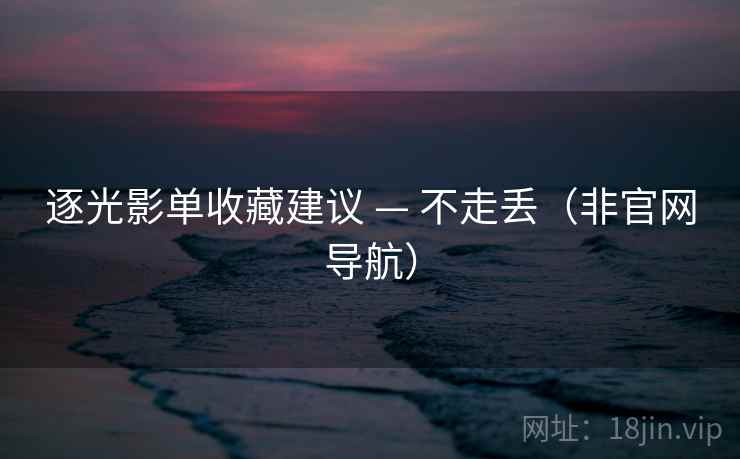 逐光影单收藏建议 — 不走丢(非官网导航)  第1张 逐光影单收藏建议 — 不走丢(非官网导航)  第1张
