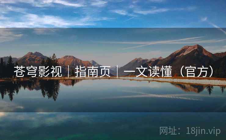 苍穹影视|指南页|一文读懂(官方)  第2张 苍穹影视|指南页|一文读懂(官方)  第2张