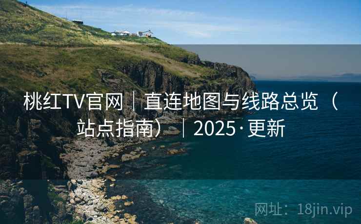桃红TV官网|直连地图与线路总览(站点指南)|2025·更新  第2张 桃红TV官网|直连地图与线路总览(站点指南)|2025·更新  第2张