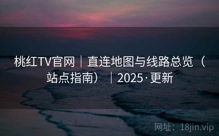 桃红TV官网|直连地图与线路总览(站点指南)|2025·更新  第1张 桃红TV官网|直连地图与线路总览(站点指南)|2025·更新  第1张