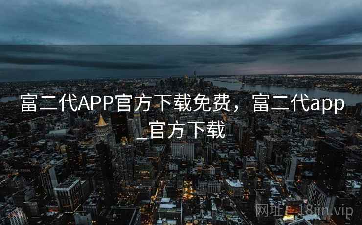 富二代APP官方下载免费,富二代app_官方下载 第1张 富二代APP官方下载免费,富二代app_官方下载 第1张