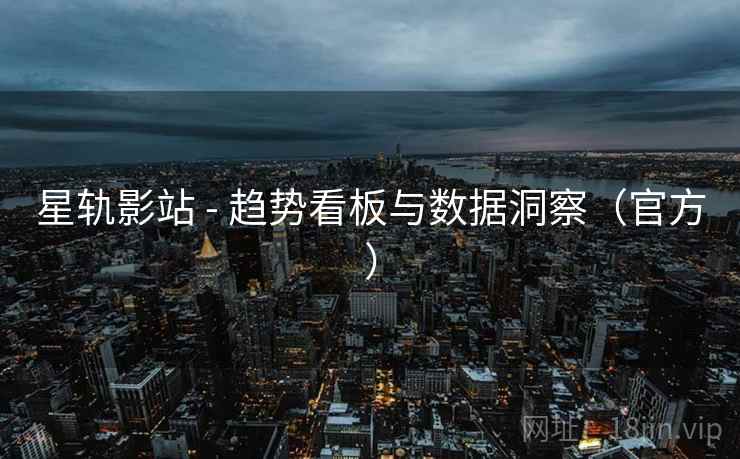 星轨影站 - 趋势看板与数据洞察(官方)  第2张 星轨影站 - 趋势看板与数据洞察(官方)  第2张