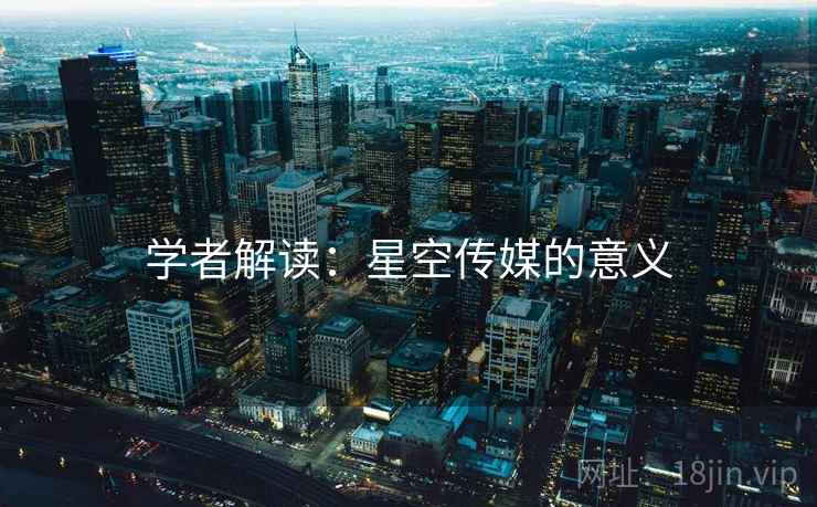 学者解读:星空传媒的意义  第1张 学者解读:星空传媒的意义  第1张