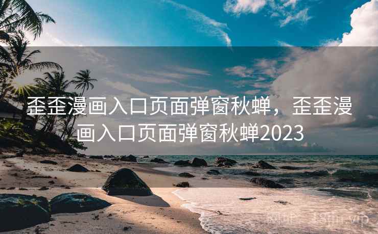 歪歪漫画入口页面弹窗秋蝉,歪歪漫画入口页面弹窗秋蝉2023  第1张 歪歪漫画入口页面弹窗秋蝉,歪歪漫画入口页面弹窗秋蝉2023  第1张