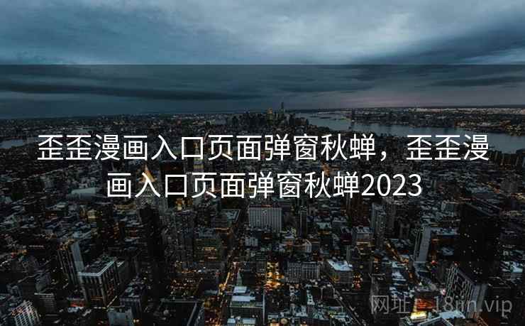 歪歪漫画入口页面弹窗秋蝉,歪歪漫画入口页面弹窗秋蝉2023  第2张 歪歪漫画入口页面弹窗秋蝉,歪歪漫画入口页面弹窗秋蝉2023  第2张