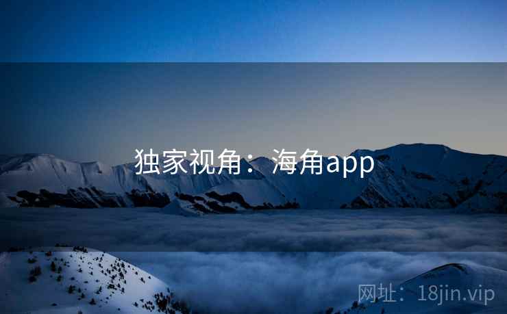 独家视角:海角app  第2张 独家视角:海角app  第2张