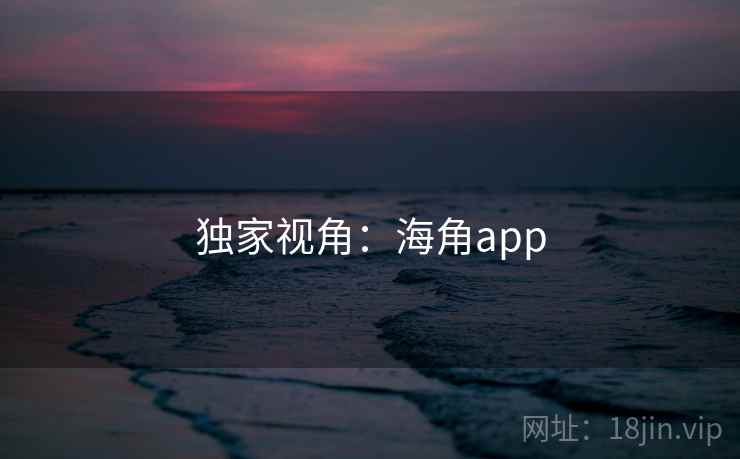 独家视角:海角app  第1张 独家视角:海角app  第1张