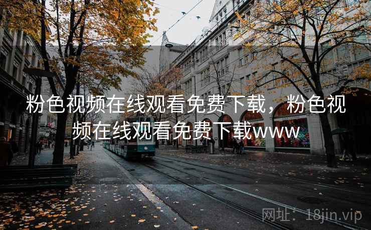 粉色视频在线观看免费下载,粉色视频在线观看免费下载www  第2张 粉色视频在线观看免费下载,粉色视频在线观看免费下载www  第2张