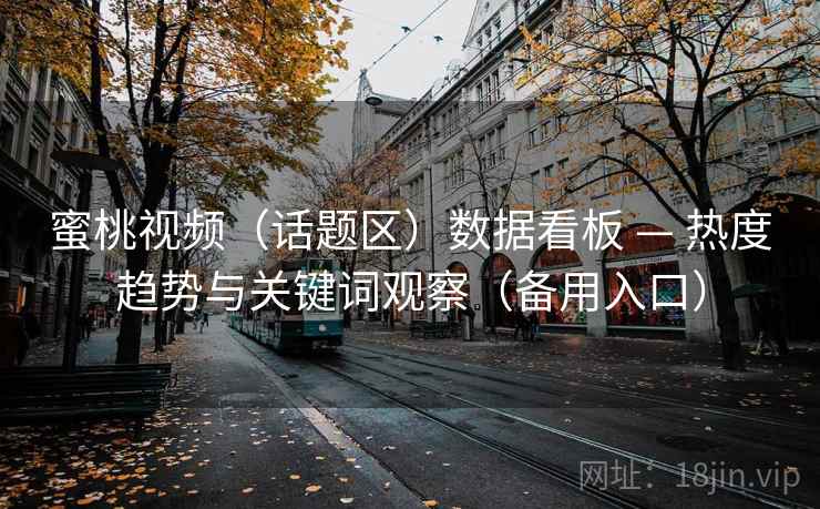 蜜桃视频(话题区)数据看板 — 热度趋势与关键词观察(备用入口)  第1张 蜜桃视频(话题区)数据看板 — 热度趋势与关键词观察(备用入口)  第1张