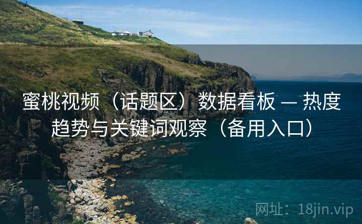 蜜桃视频(话题区)数据看板 — 热度趋势与关键词观察(备用入口)  第2张 蜜桃视频(话题区)数据看板 — 热度趋势与关键词观察(备用入口)  第2张