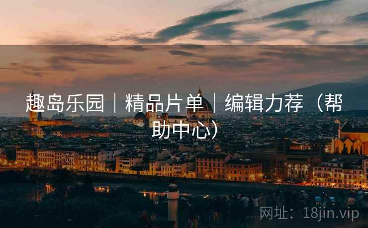 趣岛乐园|精品片单|编辑力荐(帮助中心)  第2张 趣岛乐园|精品片单|编辑力荐(帮助中心)  第2张