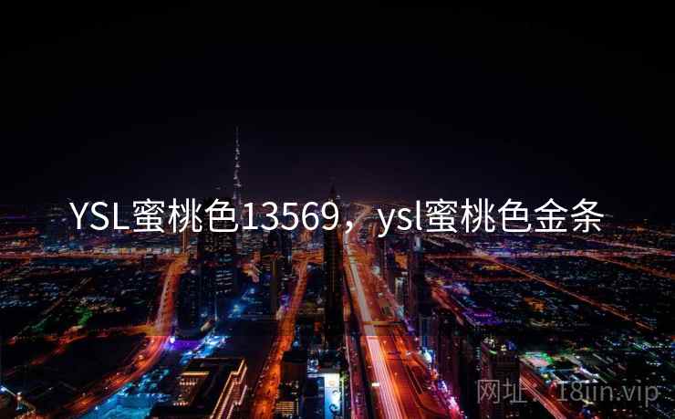 YSL蜜桃色13569,ysl蜜桃色金条  第2张 YSL蜜桃色13569,ysl蜜桃色金条  第2张