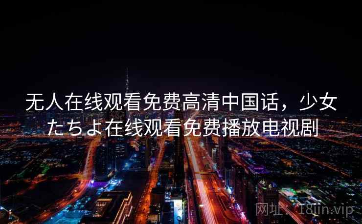 无人在线观看免费高清中国话,少女たちよ在线观看免费播放电视剧  第2张 无人在线观看免费高清中国话,少女たちよ在线观看免费播放电视剧  第2张