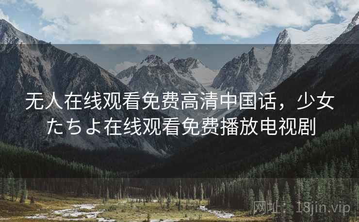 无人在线观看免费高清中国话,少女たちよ在线观看免费播放电视剧  第1张 无人在线观看免费高清中国话,少女たちよ在线观看免费播放电视剧  第1张