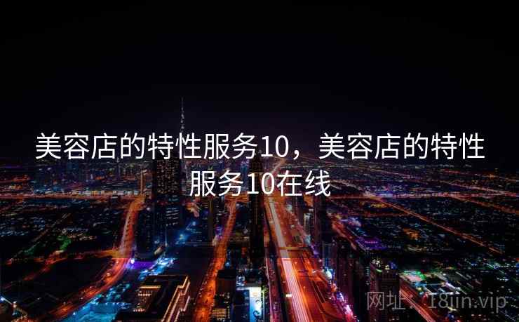 美容店的特性服务10,美容店的特性服务10在线  第2张 美容店的特性服务10,美容店的特性服务10在线  第2张