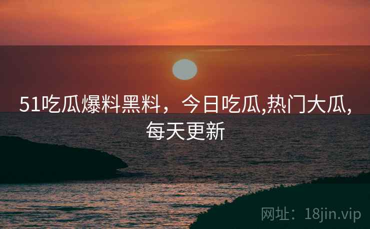 51吃瓜爆料黑料,今日吃瓜,热门大瓜,每天更新  第1张 51吃瓜爆料黑料,今日吃瓜,热门大瓜,每天更新  第1张