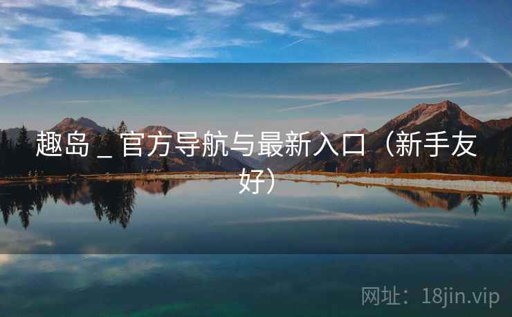 趣岛 _ 官方导航与最新入口(新手友好)  第2张 趣岛 _ 官方导航与最新入口(新手友好)  第2张