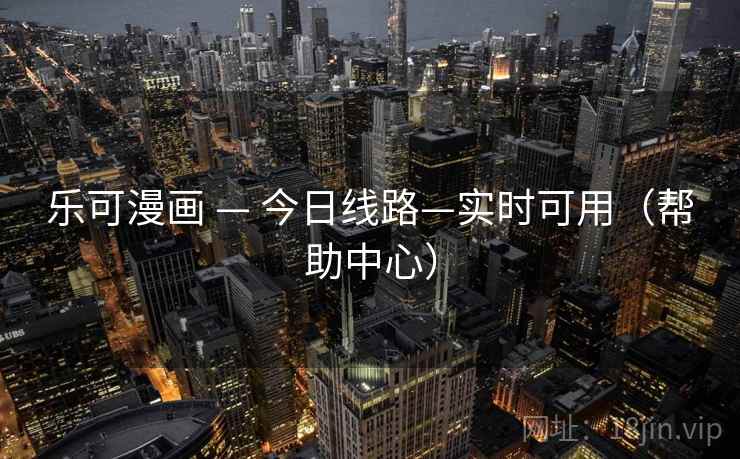 乐可漫画 — 今日线路—实时可用(帮助中心)  第1张 乐可漫画 — 今日线路—实时可用(帮助中心)  第1张