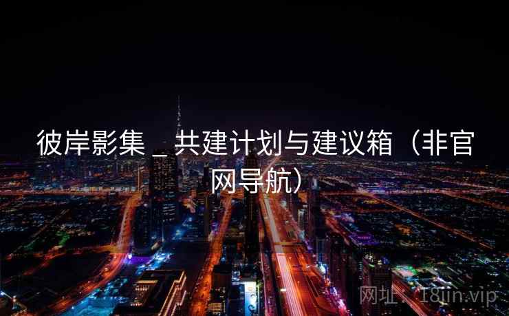 彼岸影集 _ 共建计划与建议箱（非官网导航）  第1张