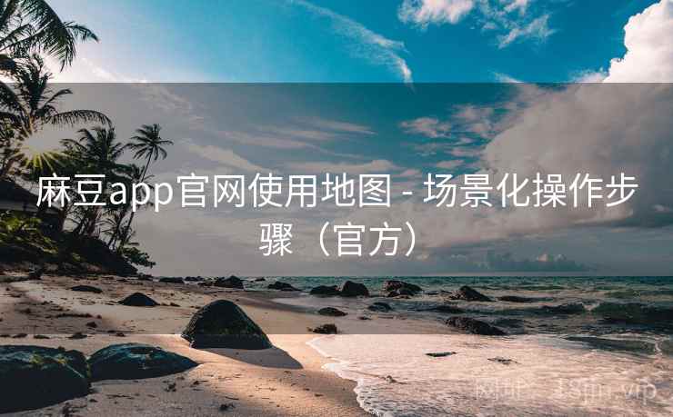 麻豆app官网使用地图 - 场景化操作步骤(官方)  第2张 麻豆app官网使用地图 - 场景化操作步骤(官方)  第2张