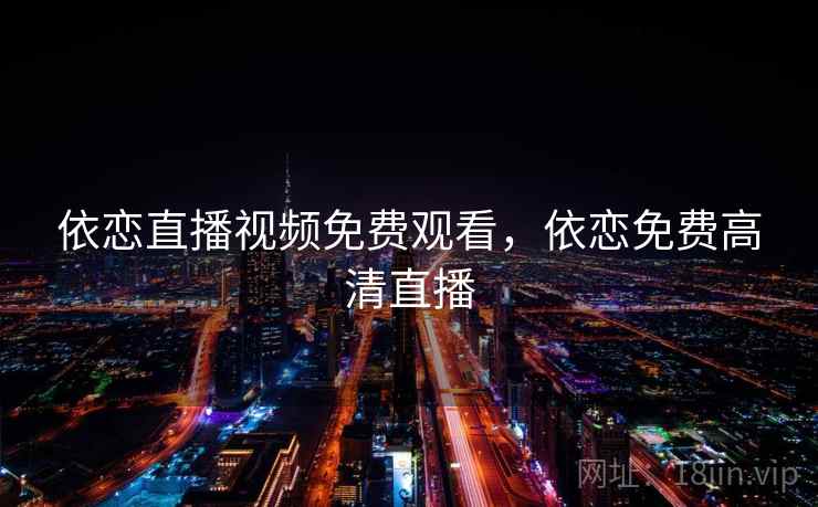 依恋直播视频免费观看,依恋免费高清直播  第1张 依恋直播视频免费观看,依恋免费高清直播  第1张