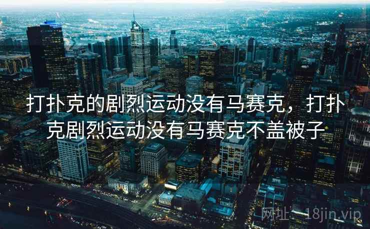 打扑克的剧烈运动没有马赛克,打扑克剧烈运动没有马赛克不盖被子  第1张 打扑克的剧烈运动没有马赛克,打扑克剧烈运动没有马赛克不盖被子  第1张
