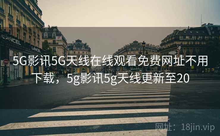 5G影讯5G天线在线观看免费网址不用下载,5g影讯5g天线更新至20  第2张 5G影讯5G天线在线观看免费网址不用下载,5g影讯5g天线更新至20  第2张