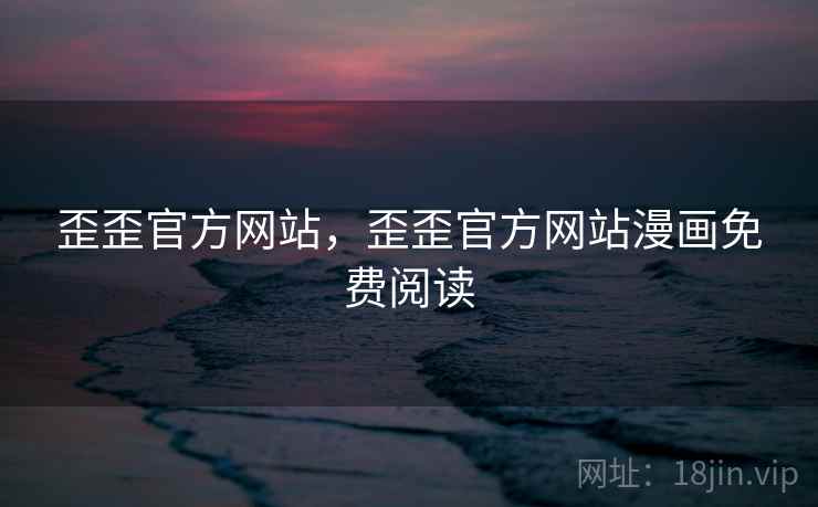 歪歪官方网站,歪歪官方网站漫画免费阅读  第1张 歪歪官方网站,歪歪官方网站漫画免费阅读  第1张