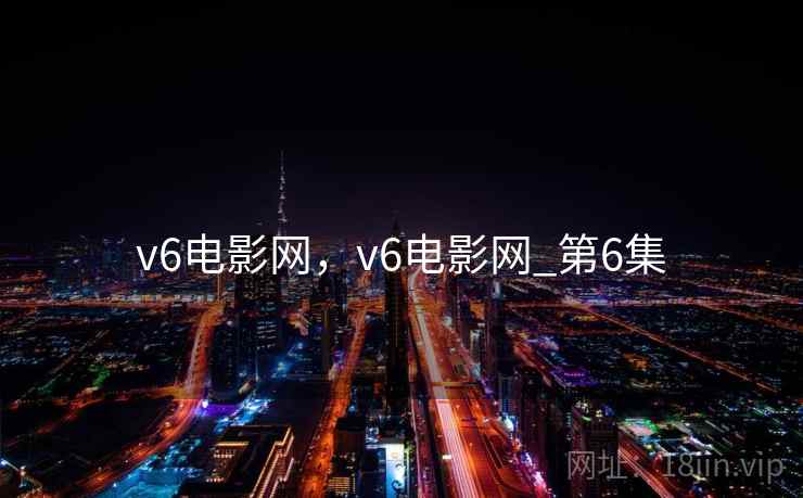 v6电影网,v6电影网_第6集  第2张 v6电影网,v6电影网_第6集  第2张